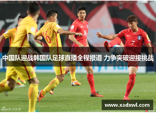 中国队迎战韩国队足球直播全程报道 力争突破迎接挑战